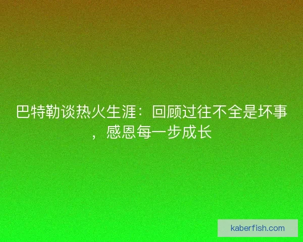 巴特勒谈热火生涯：回顾过往不全是坏事，感恩每一步成长